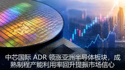 中芯国际 ADR 领涨亚洲半导体板块，成熟制程产能利用率回升提振市场信心