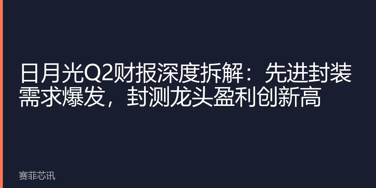 日月光Q2财报深度拆解：先进封装需求爆发，封测龙头盈利创新高