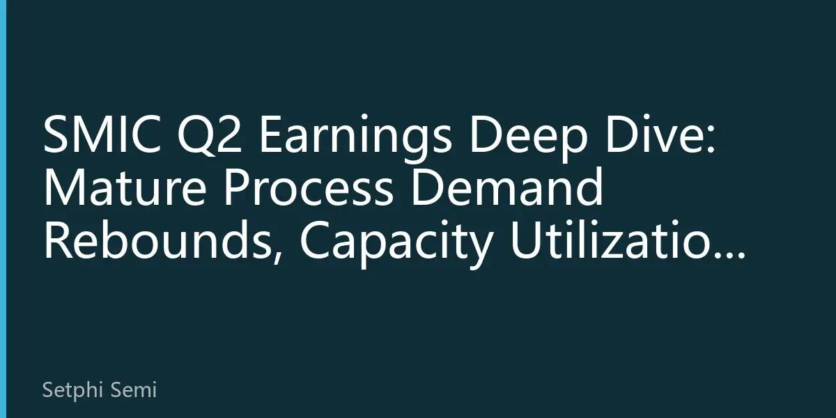 SMIC Q2 Earnings Deep Dive: Mature Process Demand Rebounds, Capacity Utilization Recovery Drives Better-Than-Expected Results