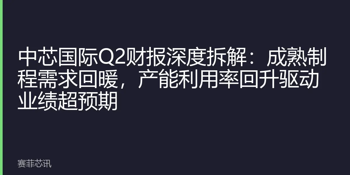 中芯国际Q2财报深度拆解：成熟制程需求回暖，产能利用率回升驱动业绩超预期