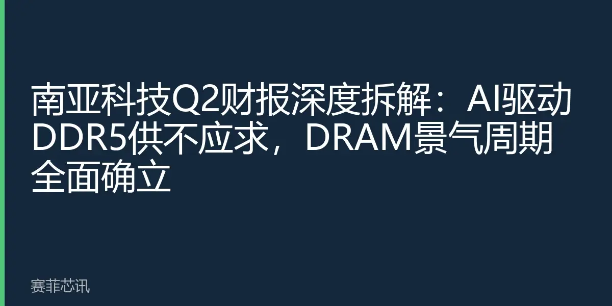 南亚科技Q2财报深度拆解：AI驱动DDR5供不应求，DRAM景气周期全面确立