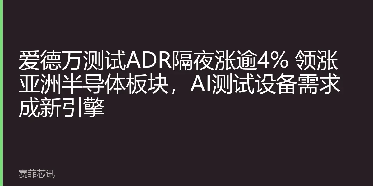 爱德万测试ADR隔夜涨逾4% 领涨亚洲半导体板块，AI测试设备需求成新引擎