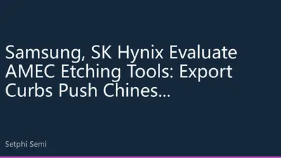 Samsung, SK Hynix Evaluate AMEC Etching Tools: Export Curbs Push Chinese Semiconductor Equipment Toward Global Breakthrough
