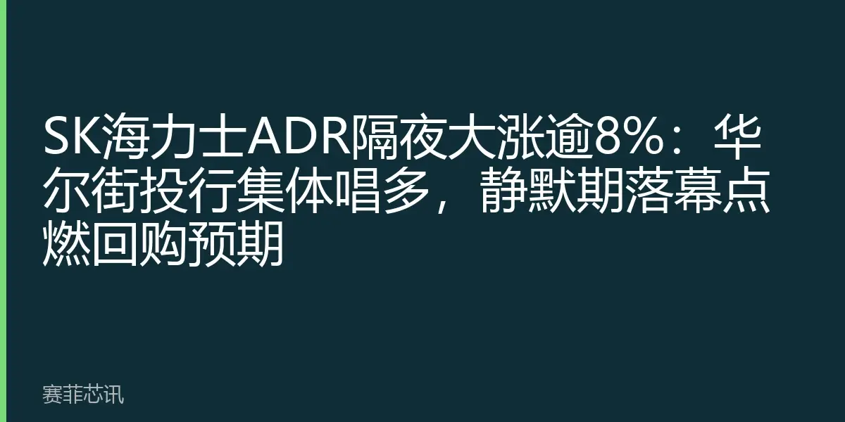 SK海力士ADR隔夜大涨逾8%：华尔街投行集体唱多，静默期落幕点燃回购预期