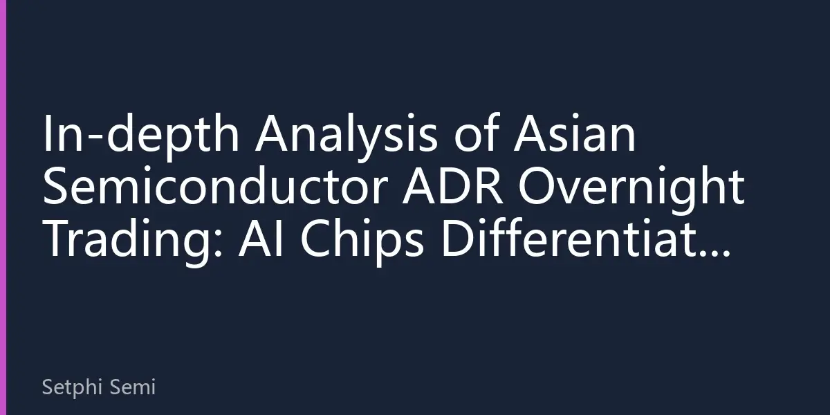 In-depth Analysis of Asian Semiconductor ADR Overnight Trading: AI Chips Differentiate Storage Market, Industrial Chain Restructuring