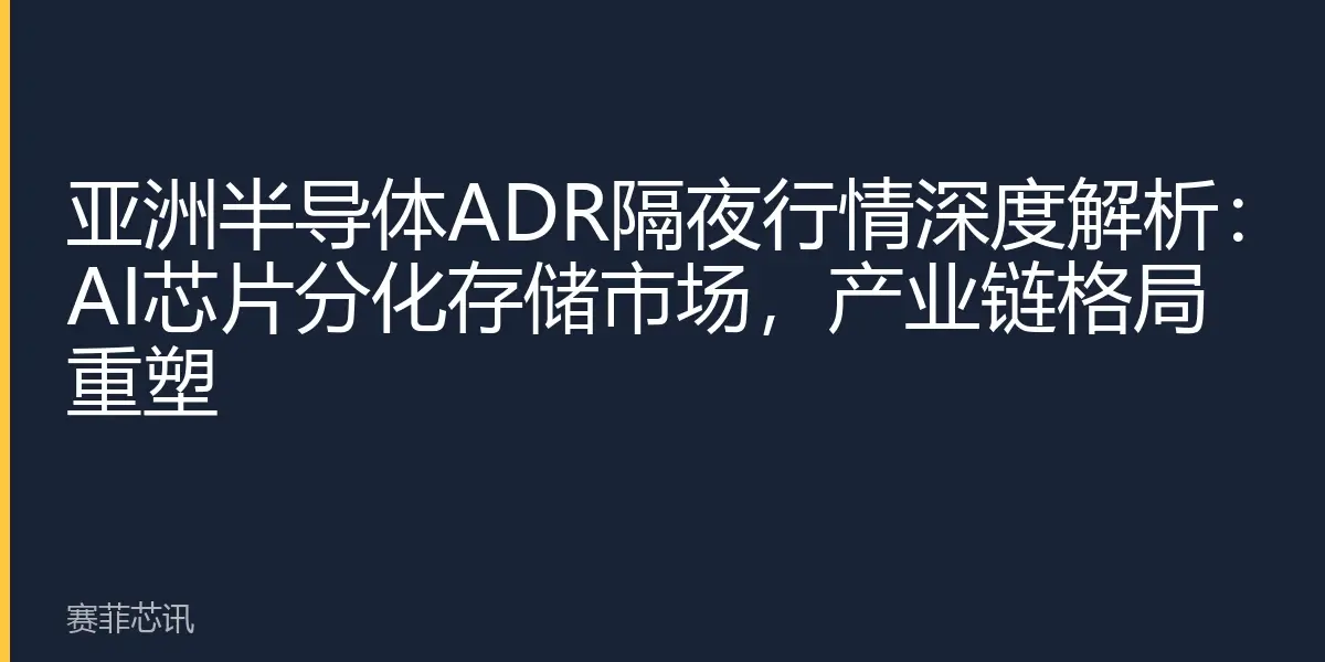 亚洲半导体ADR隔夜行情深度解析：AI芯片分化存储市场，产业链格局重塑