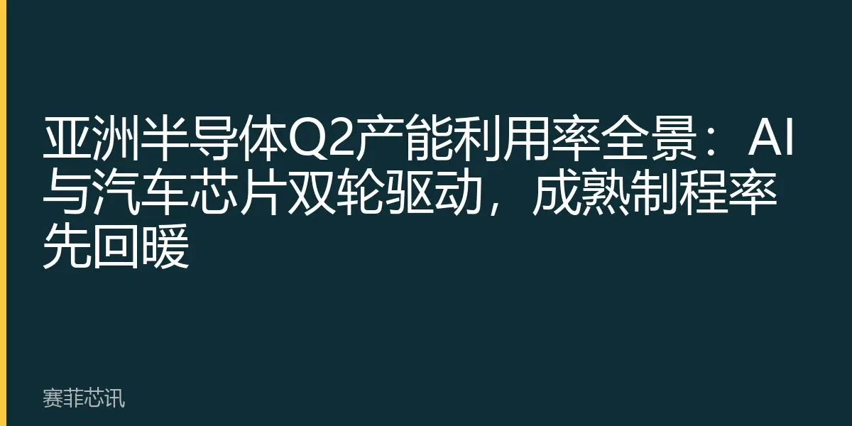 亚洲半导体Q2产能利用率全景：AI与汽车芯片双轮驱动，成熟制程率先回暖