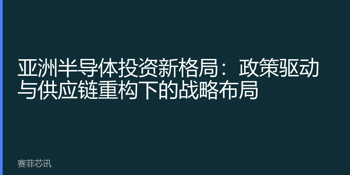 亚洲半导体投资新格局：政策驱动与供应链重构下的战略布局