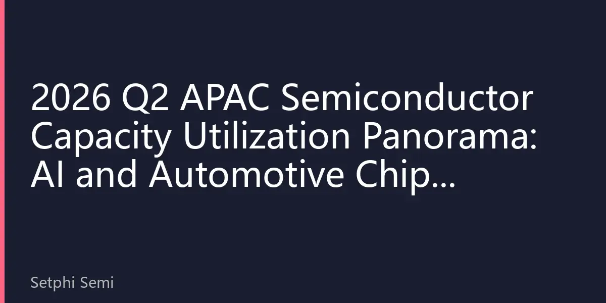2026 Q2 APAC Semiconductor Capacity Utilization Panorama: AI and Automotive Chips Dual-Driven, Mature Processes Lead Recovery