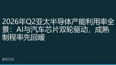2026年Q2亚太半导体产能利用率全景：AI与汽车芯片双轮驱动，成熟制程率先回暖
