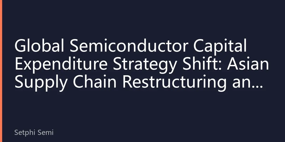 Global Semiconductor Capital Expenditure Strategy Shift: Asian Supply Chain Restructuring and New Industry Landscape