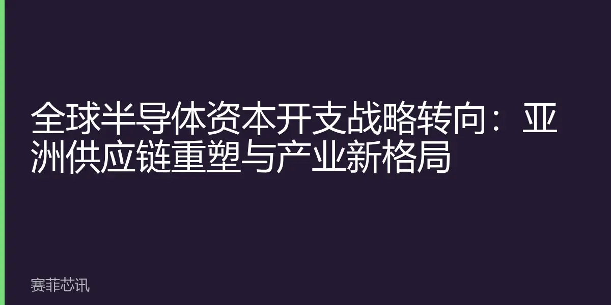 全球半导体资本开支战略转向：亚洲供应链重塑与产业新格局