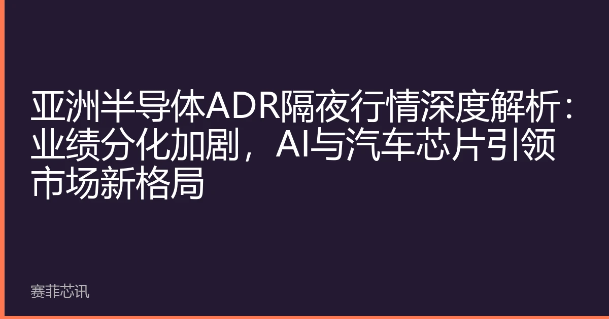 亚洲半导体ADR隔夜行情深度解析：业绩分化加剧，AI与汽车芯片引领市场新格局