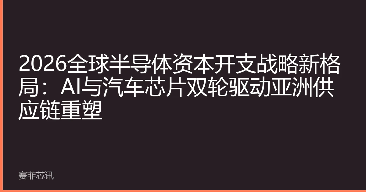 2026全球半导体资本开支战略新格局：AI与汽车芯片双轮驱动亚洲供应链重塑