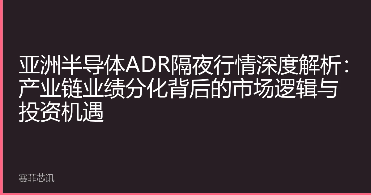 亚洲半导体ADR隔夜行情深度解析：产业链业绩分化背后的市场逻辑与投资机遇