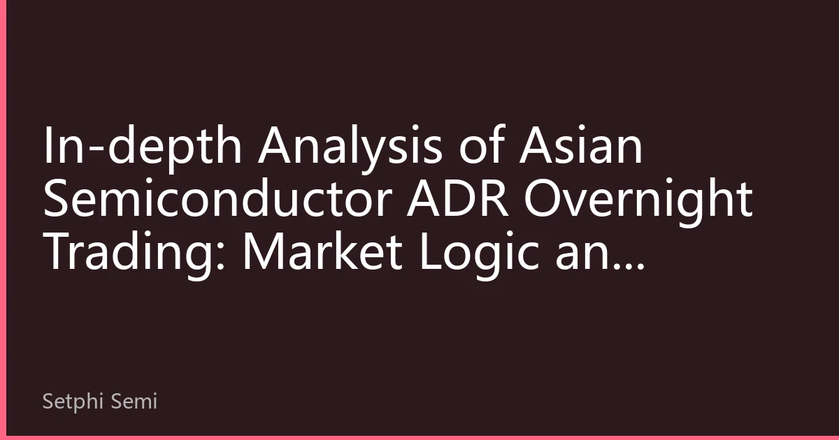 In-depth Analysis of Asian Semiconductor ADR Overnight Trading: Market Logic and Investment Opportunities Behind Increasing Performance Divergence