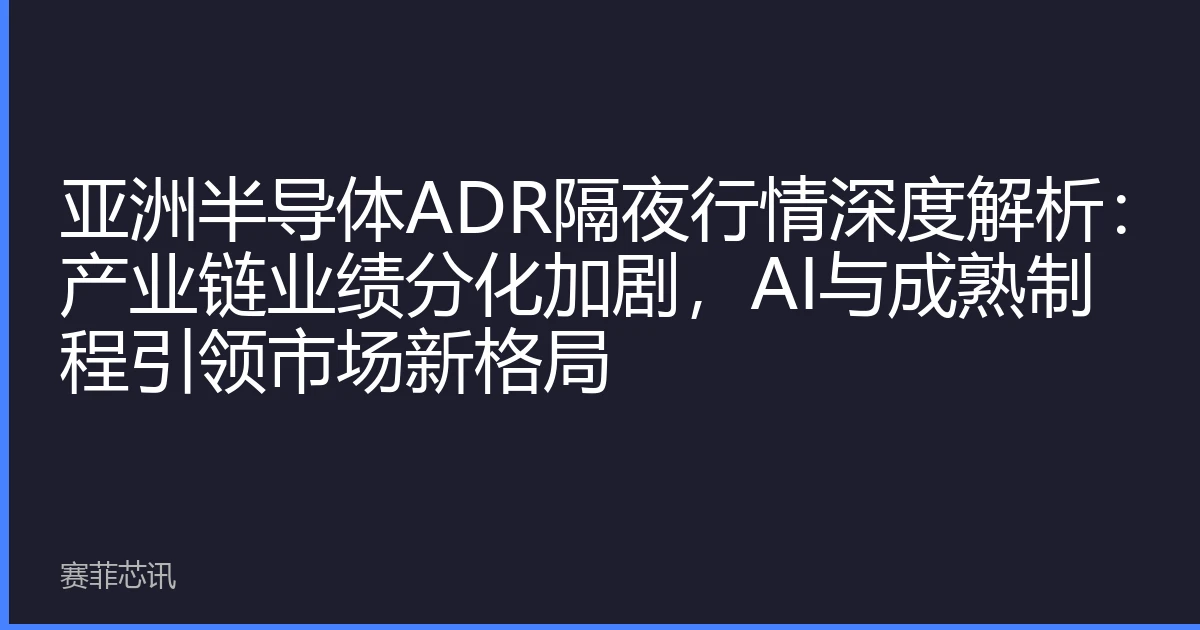 亚洲半导体ADR隔夜行情深度解析：产业链业绩分化加剧，AI与成熟制程引领市场新格局