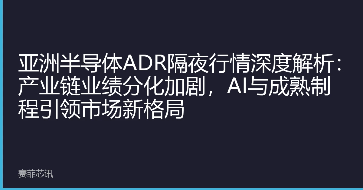 亚洲半导体ADR隔夜行情深度解析：产业链业绩分化加剧，AI与成熟制程引领市场新格局